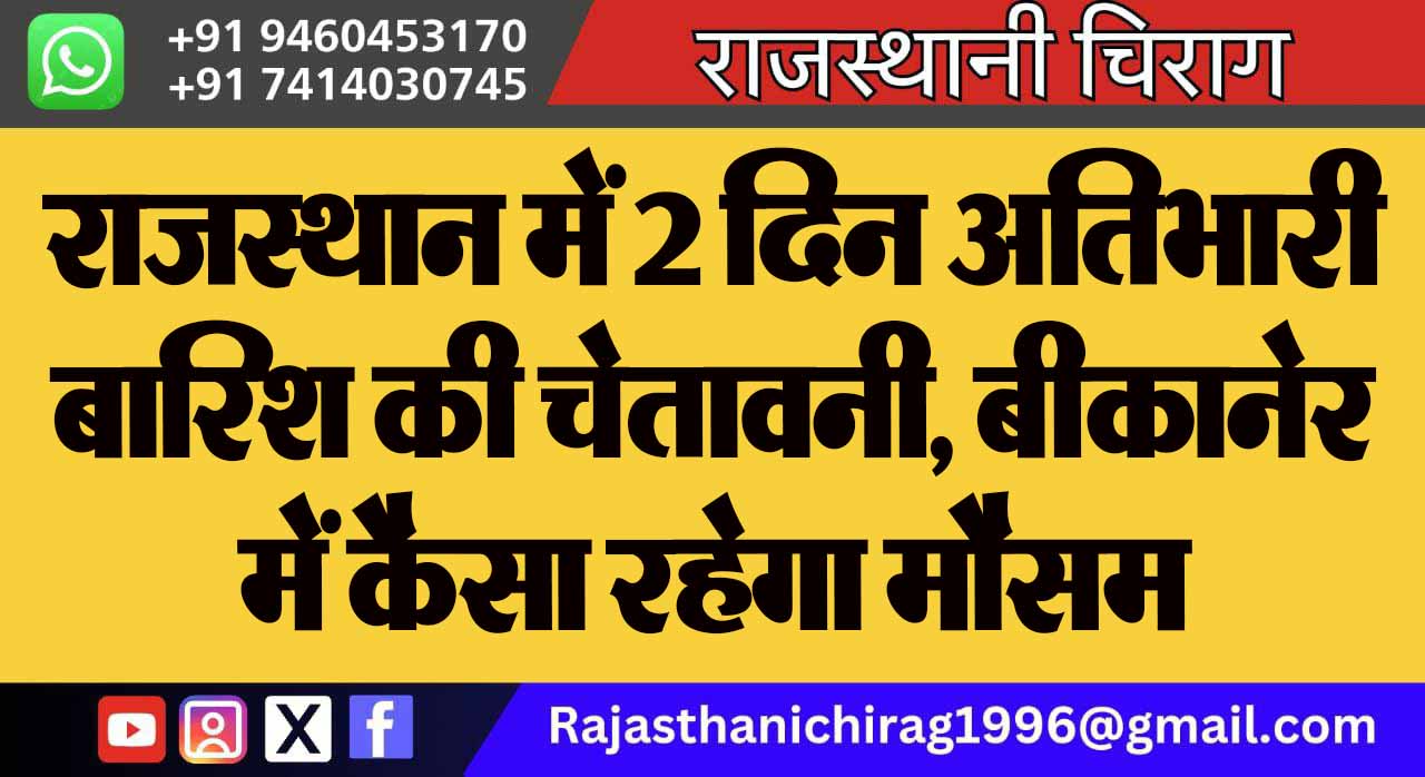 राजस्थान में 2 दिन अतिभारी बारिश की चेतावनी, बीकानेर में कैसा रहेगा मौसम