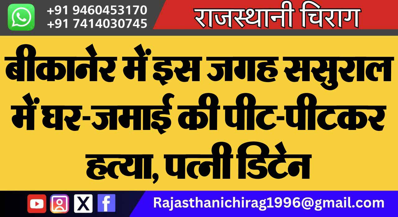 बीकानेर में इस जगह ससुराल में घर-जमाई की पीट-पीटकर हत्या, पत्नी डिटेन
