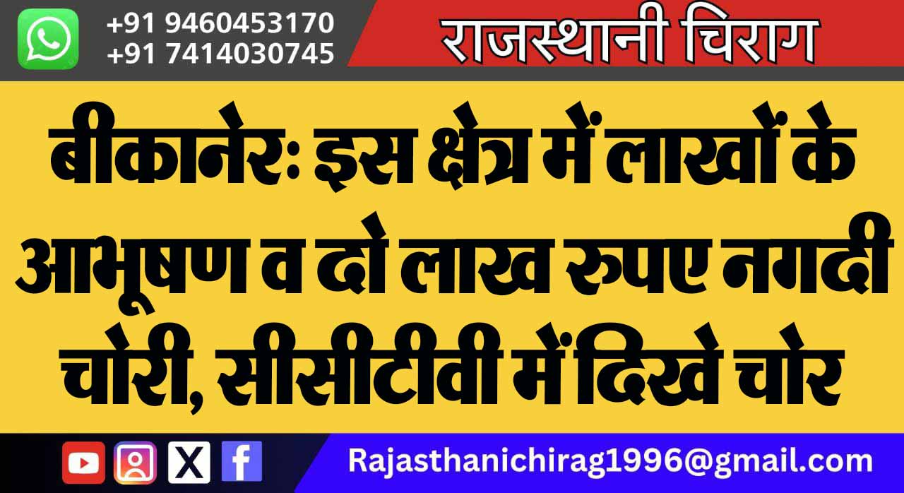 बीकानेर: इस क्षेत्र में लाखों के आभूषण व दो लाख रुपए नगदी चोरी, सीसीटीवी में दिखे चोर