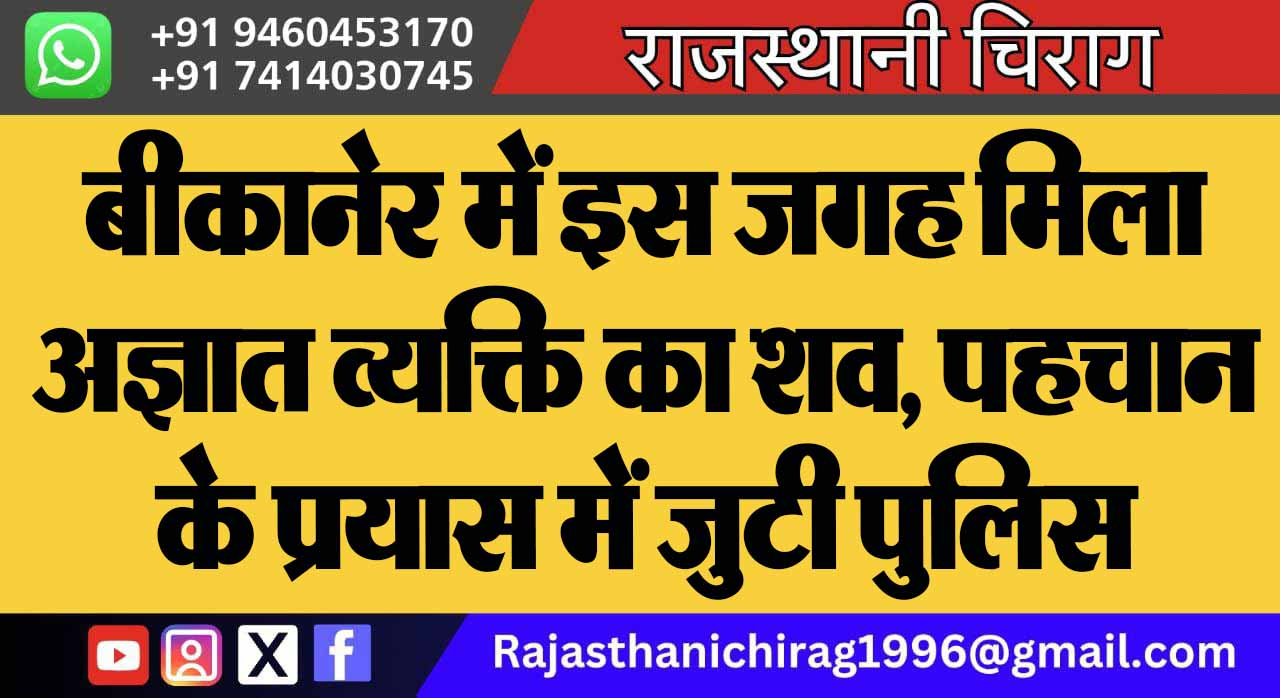 बीकानेर में इस जगह मिला अज्ञात व्यक्ति का शव, पहचान के प्रयास में जुटी पुलिस