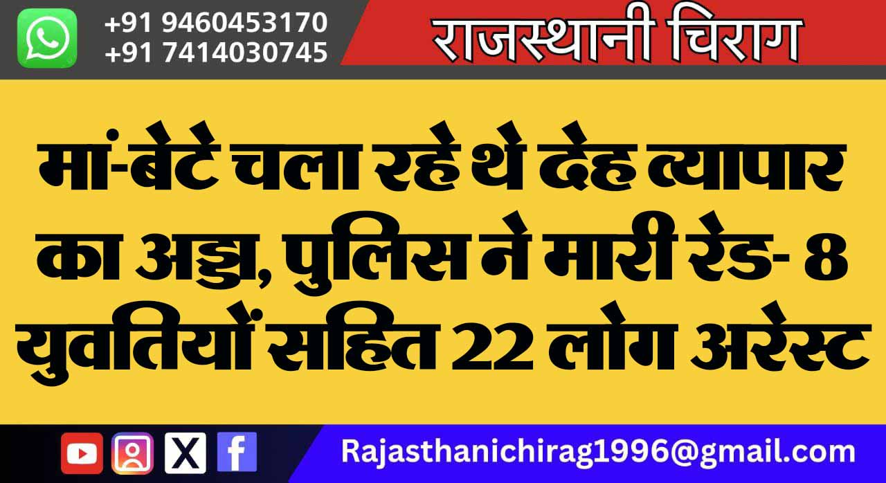 मां-बेटे चला रहे थे देह व्यापार का अड्डा, पुलिस ने मारी रेड- 8 युवतियों सहित 22 लोग अरेस्ट