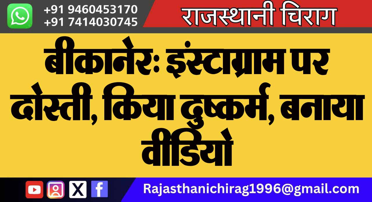बीकानेर: इंस्टाग्राम पर दोस्ती, किया दुष्कर्म, बनाया वीडियो