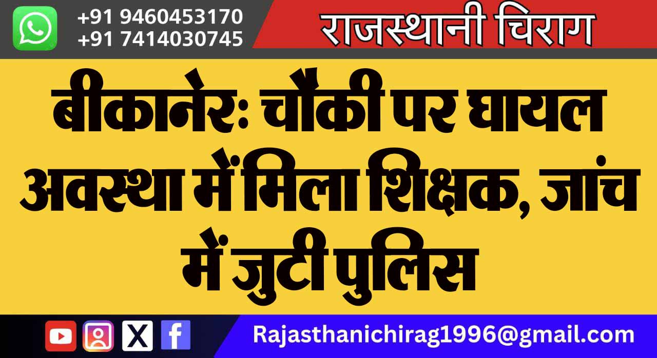 बीकानेर: चौकी पर घायल अवस्था में मिला शिक्षक, जांच में जुटी पुलिस