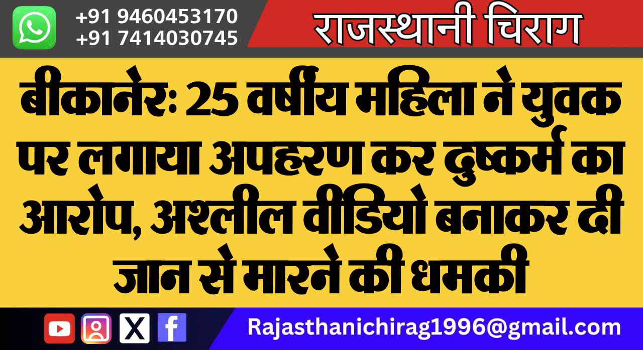 बीकानेर: 25 वर्षीय महिला ने युवक पर लगाया अपहरण कर दुष्कर्म का आरोप, अश्लील वीडियो बनाकर दी जान से मारने की धमकी