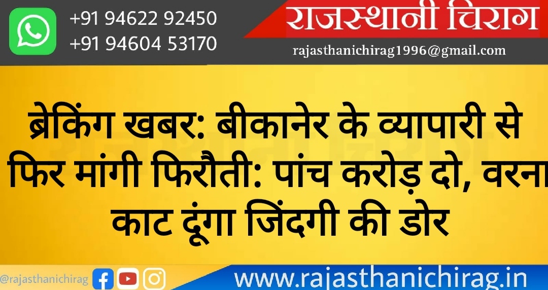 ब्रेकिंग खबर: बीकानेर के व्यापारी से फिर मांगी फिरौती: पांच करोड़ दो, वरना काट दूंगा जिंदगी की डोर