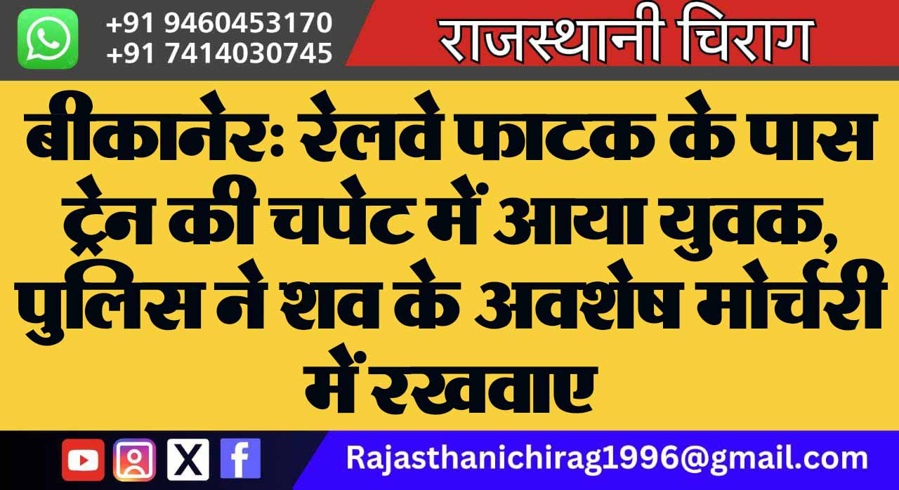 बीकानेर: रेलवे फाटक के पास ट्रेन की चपेट में आया युवक, पुलिस ने शव के अवशेष मोर्चरी में रखवाए