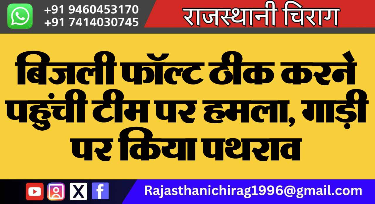 बिजली फॉल्ट ठीक करने पहुंची टीम पर हमला, गाड़ी पर किया पथराव