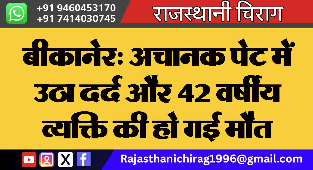 बीकानेर: अचानक पेट में उठा दर्द और 42 वर्षीय व्यक्ति की हो गई मौत