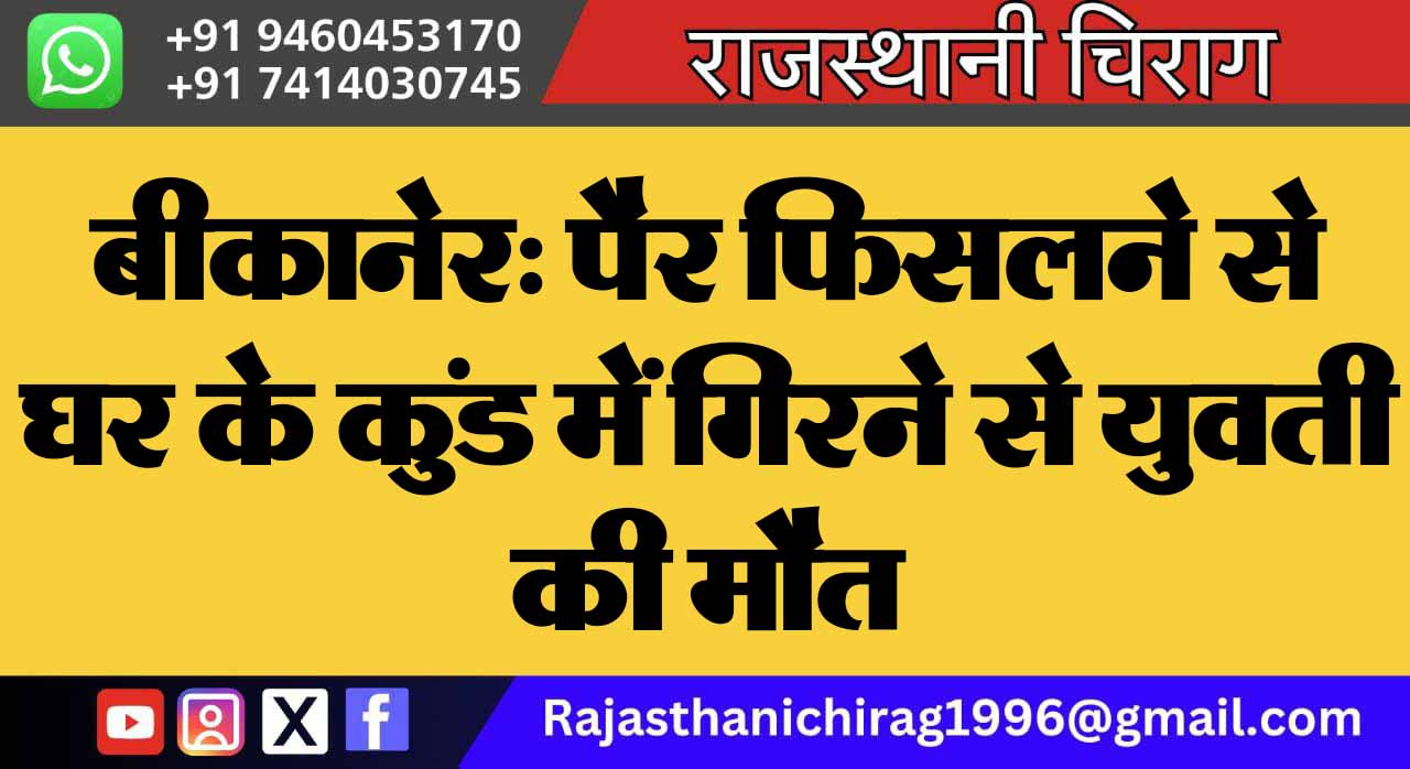बीकानेर: पैर फिसलने से घर के कुंड में गिरने से युवती की मौत