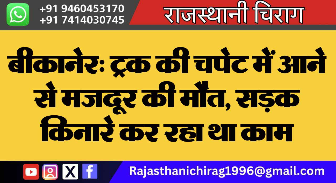 बीकानेर: ट्रक की चपेट में आने से मजदूर की मौत, सड़क किनारे कर रहा था काम