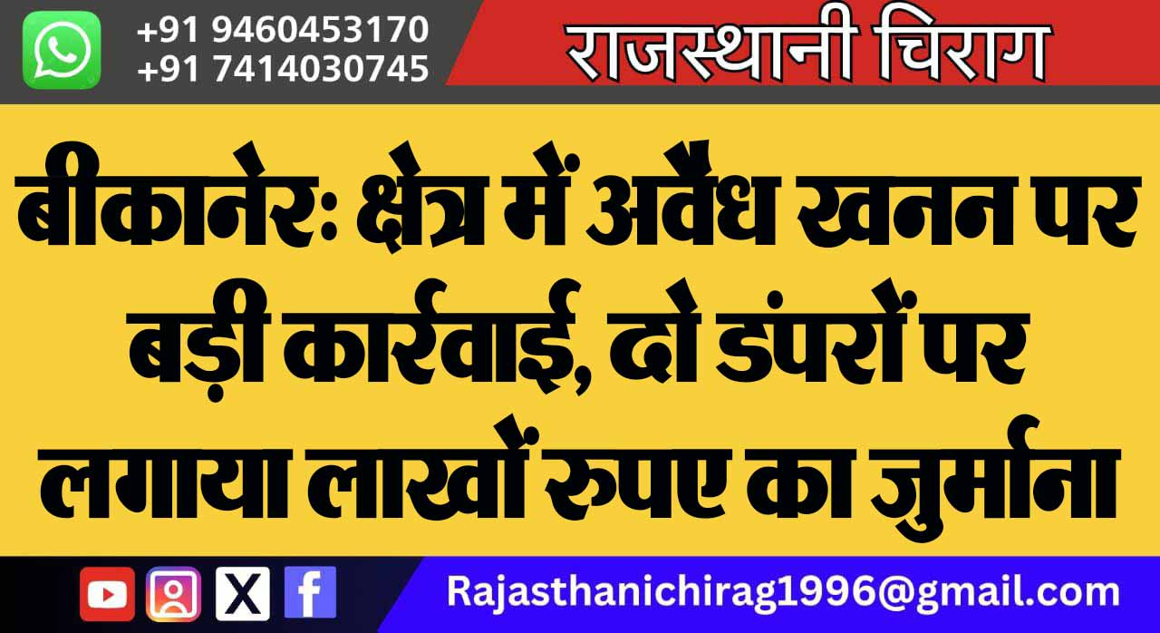 बीकानेर: क्षेत्र में अवैध खनन पर बड़ी कार्रवाई, दो डंपरों पर लगाया लाखों रुपए का जुर्माना