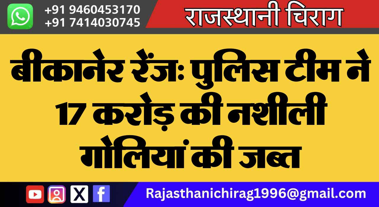 बीकानेर रेंज: पुलिस टीम ने 17 करोड़ की नशीली गोलियां की जब्त