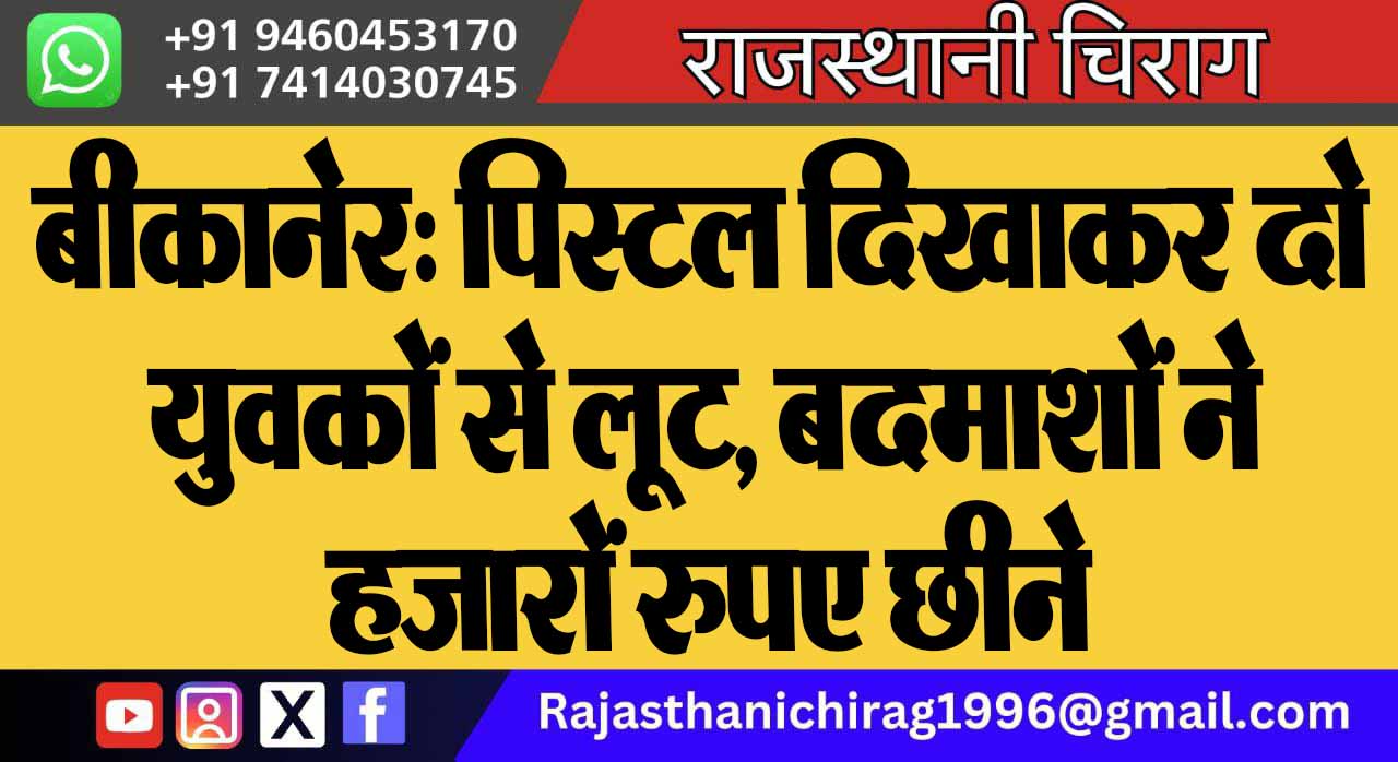 बीकानेर: पिस्टल दिखाकर दो युवकों से लूट, बदमाशों ने हजारों रुपए छीने