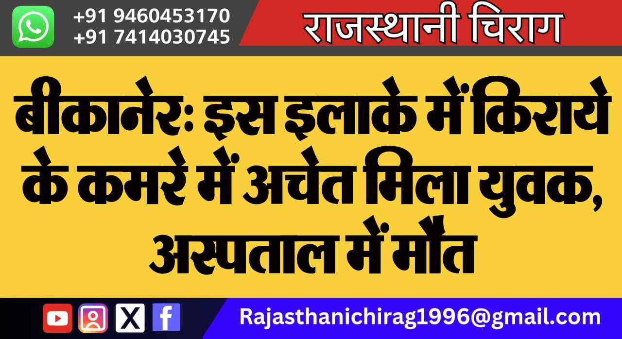 बीकानेर: इस इलाके में किराये के कमरे में अचेत मिला युवक, अस्पताल में मौत