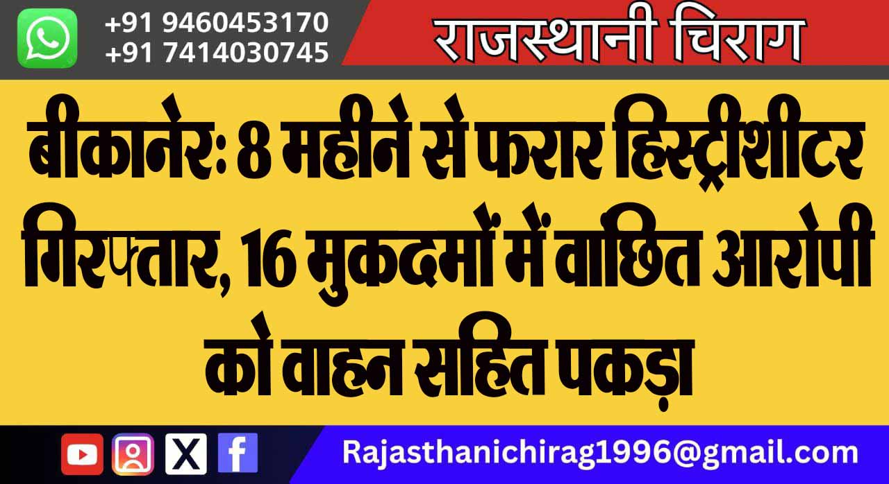 बीकानेर: 8 महीने से फरार हिस्ट्रीशीटर गिरफ्तार, 16 मुकदमों में वांछित आरोपी को वाहन सहित पकड़ा