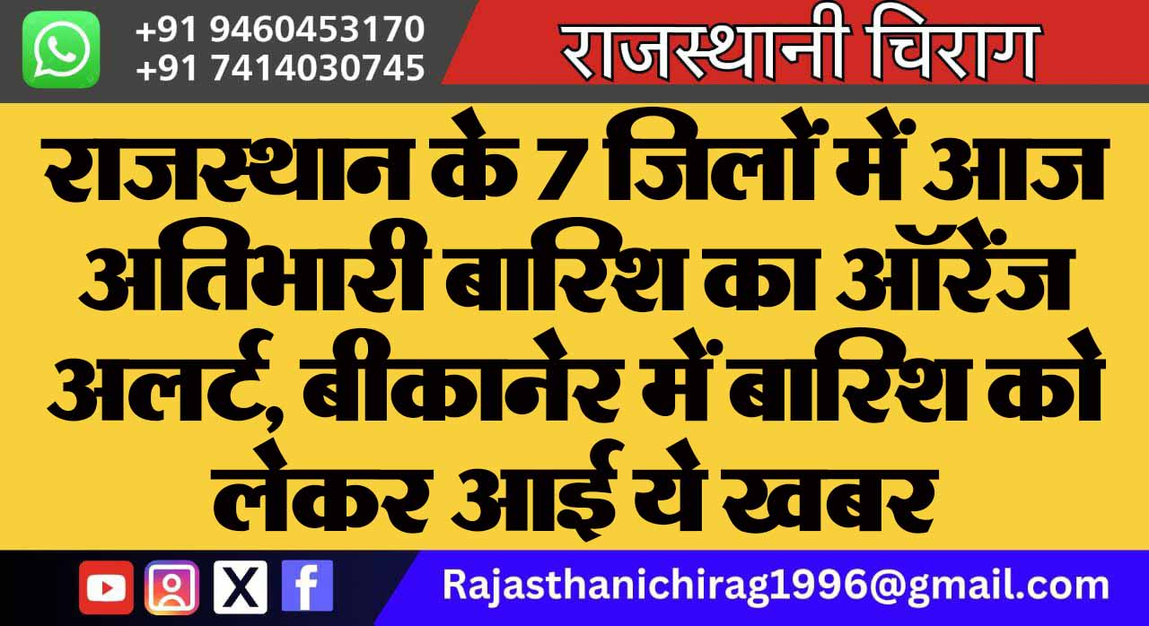 राजस्थान के 7 जिलों में आज अतिभारी बारिश का ऑरेंज अलर्ट, बीकानेर में बारिश को लेकर आई ये खबर