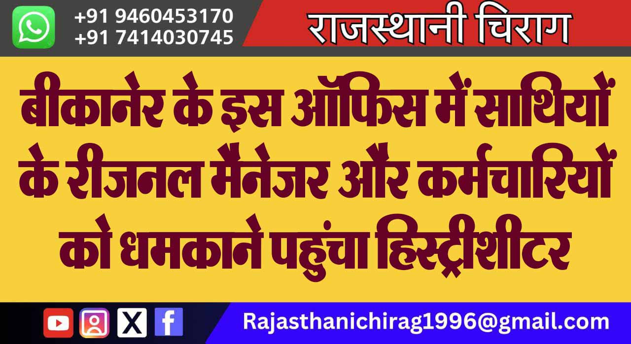 बीकानेर के इस ऑफिस में साथियों के रीजनल मैनेजर और कर्मचारियों को धमकाने पहुंचा हिस्ट्रीशीटर