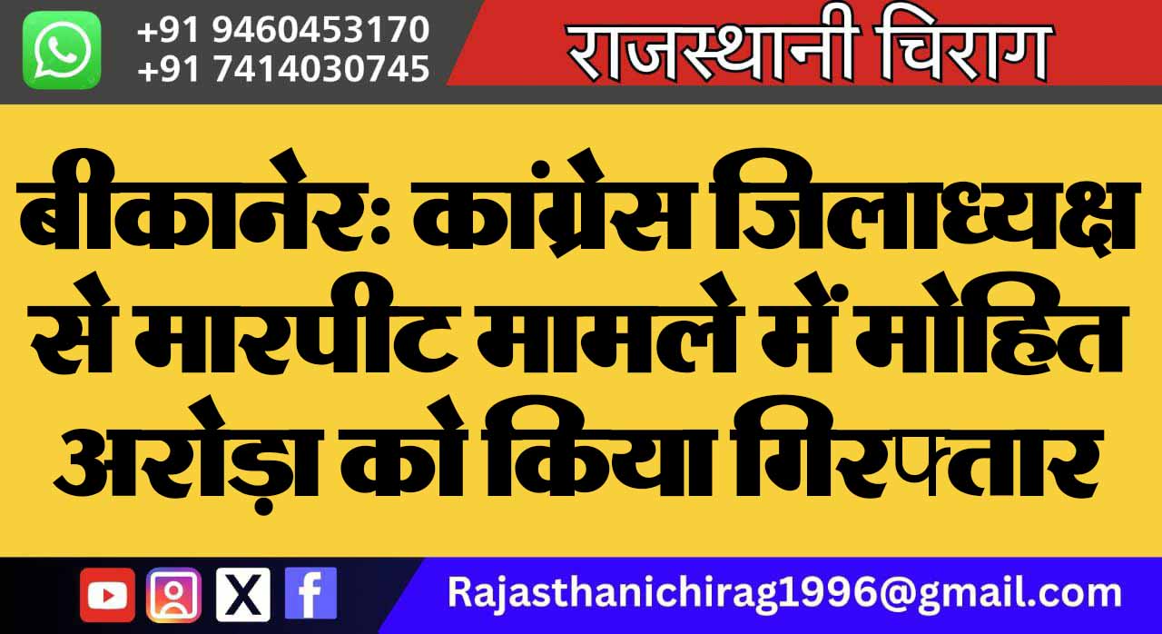 बीकानेर: कांग्रेस जिलाध्यक्ष से मारपीट मामले में मोहित अरोड़ा को किया गिरफ्तार