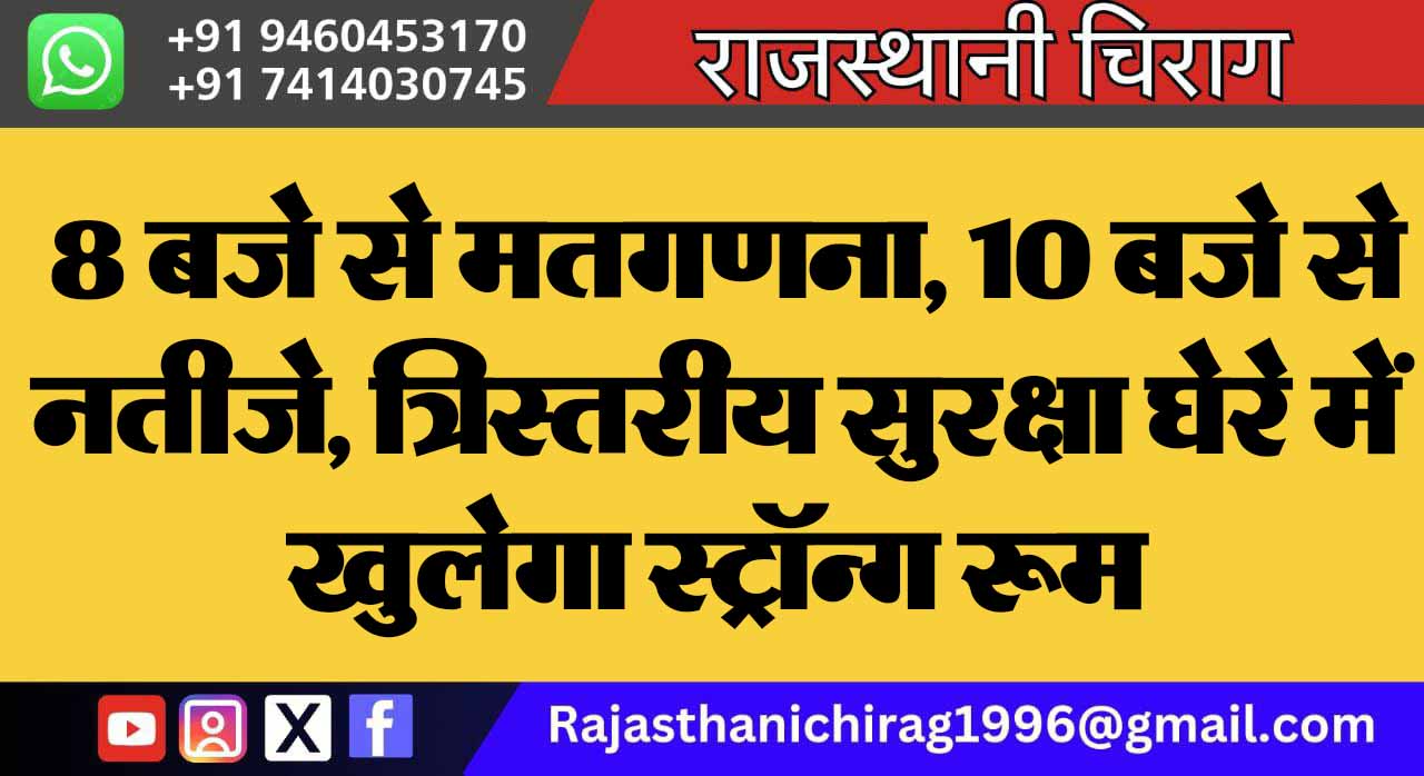 8 बजे से मतगणना, 10 बजे से नतीजे, त्रिस्तरीय सुरक्षा घेरे में खुलेगा स्ट्रॉन्ग रूम