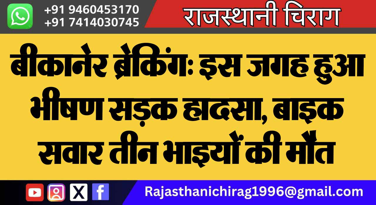 बीकानेर ब्रेकिंग: इस जगह हुआ भीषण सड़क हादसा, बाइक सवार तीन भाइयों की मौत