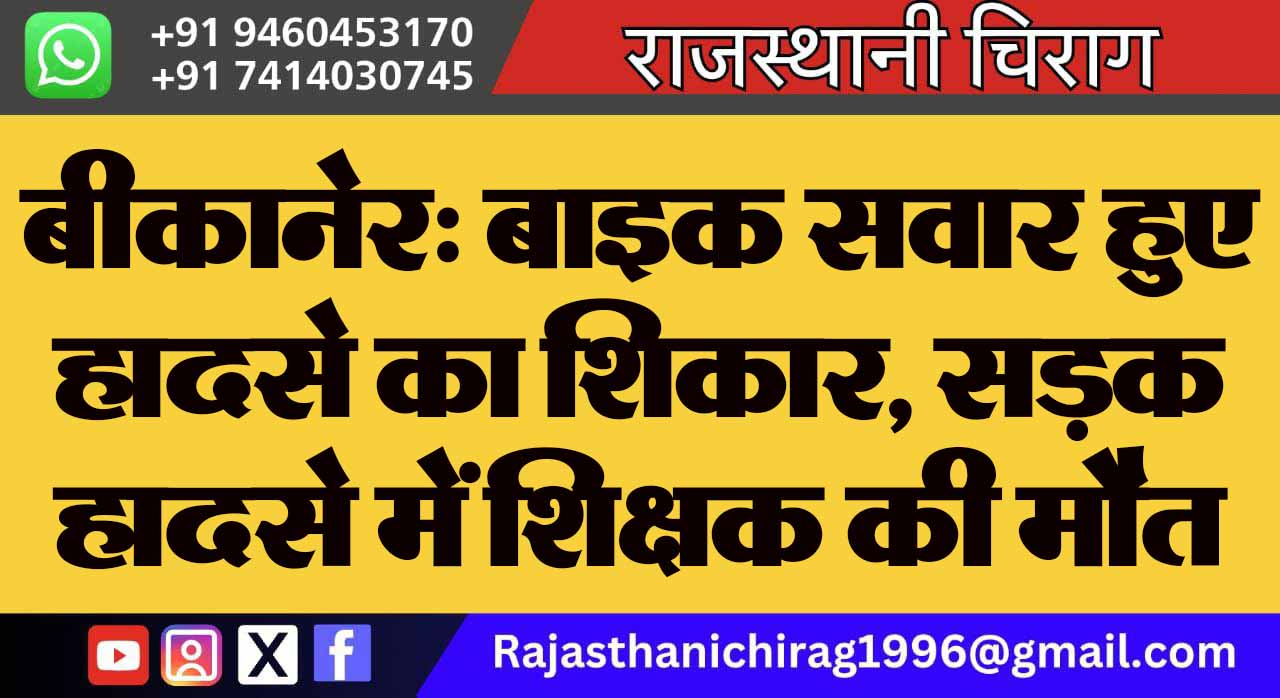 बीकानेर: बाइक सवार हुए हादसे का शिकार, सड़क हादसे में शिक्षक की मौत