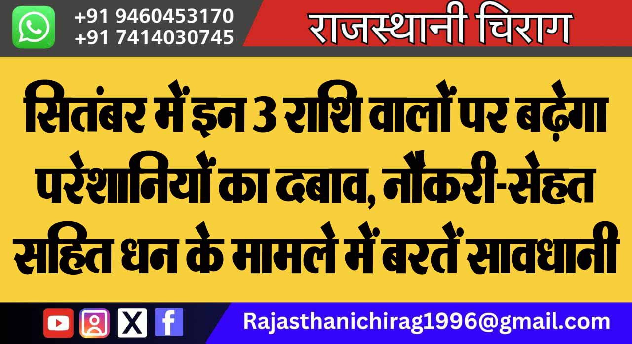 सितंबर में इन 3 राशि वालों पर बढ़ेगा परेशानियों का दबाव, नौकरी-सेहत सहित धन के मामले में बरतें सावधानी