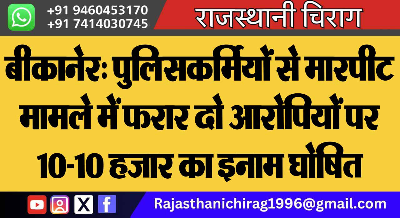 बीकानेर: पुलिसकर्मियों से मारपीट मामले में फरार दो आरोपियों पर 10-10 हजार का इनाम घोषित