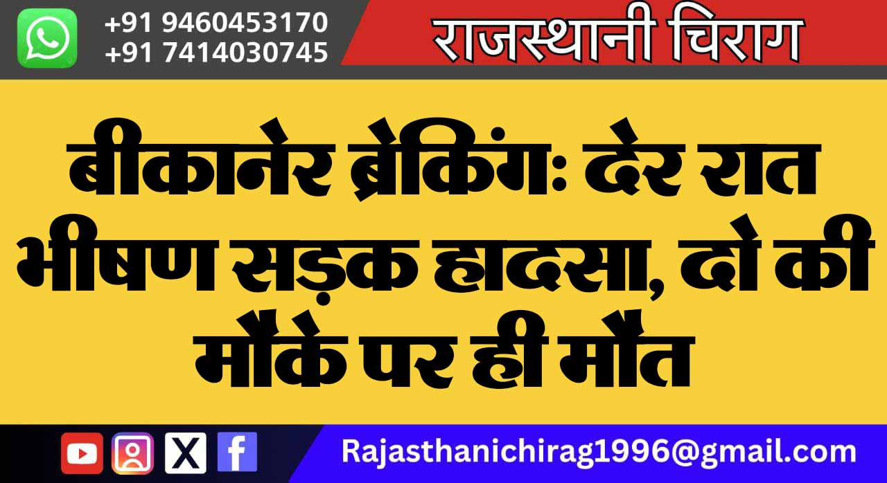 बीकानेर: देर रात भीषण सड़क हादसा, दो की मौके पर ही मौत