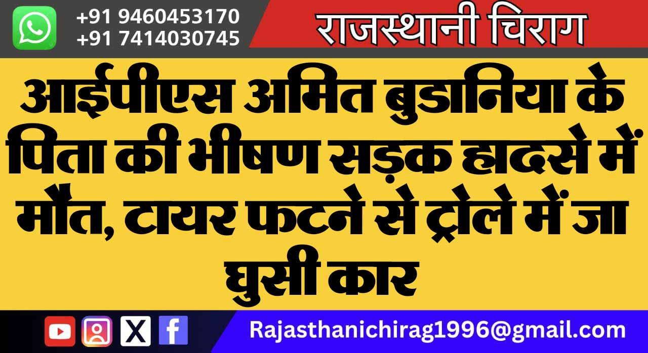 आईपीएस अमित बुडानिया के पिता की भीषण सड़क हादसे में मौत, टायर फटने से ट्रोले में जा घुसी कार