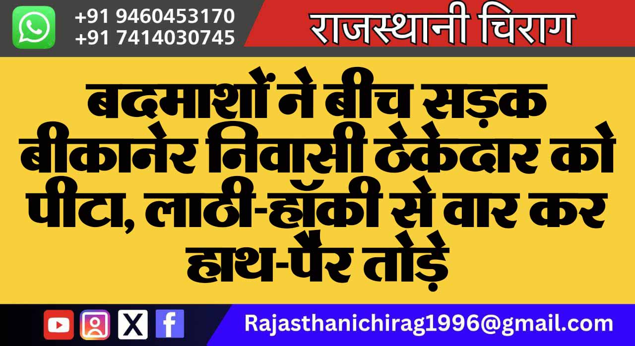 बदमाशों ने बीच सड़क बीकानेर निवासी ठेकेदार को पीटा, लाठी-हॉकी से वार कर हाथ-पैर तोड़े